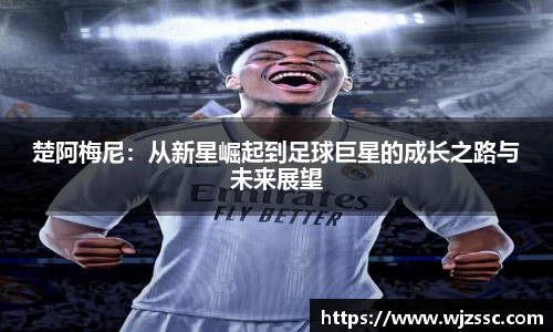 楚阿梅尼:从新星崛起到足球巨星的成长之路与未来展望